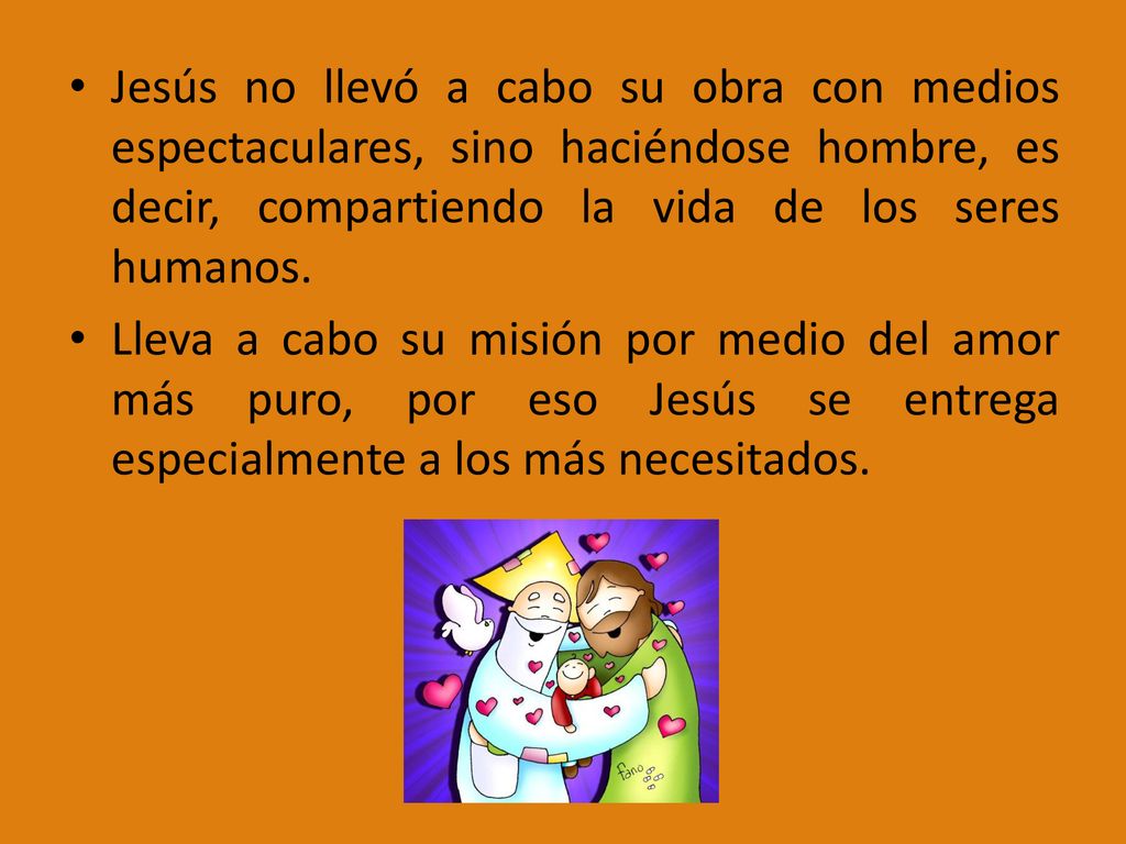 Jesús no llevó a cabo su obra con medios espectaculares, sino haciéndose hombre, es decir, compartiendo la vida de los seres humanos.