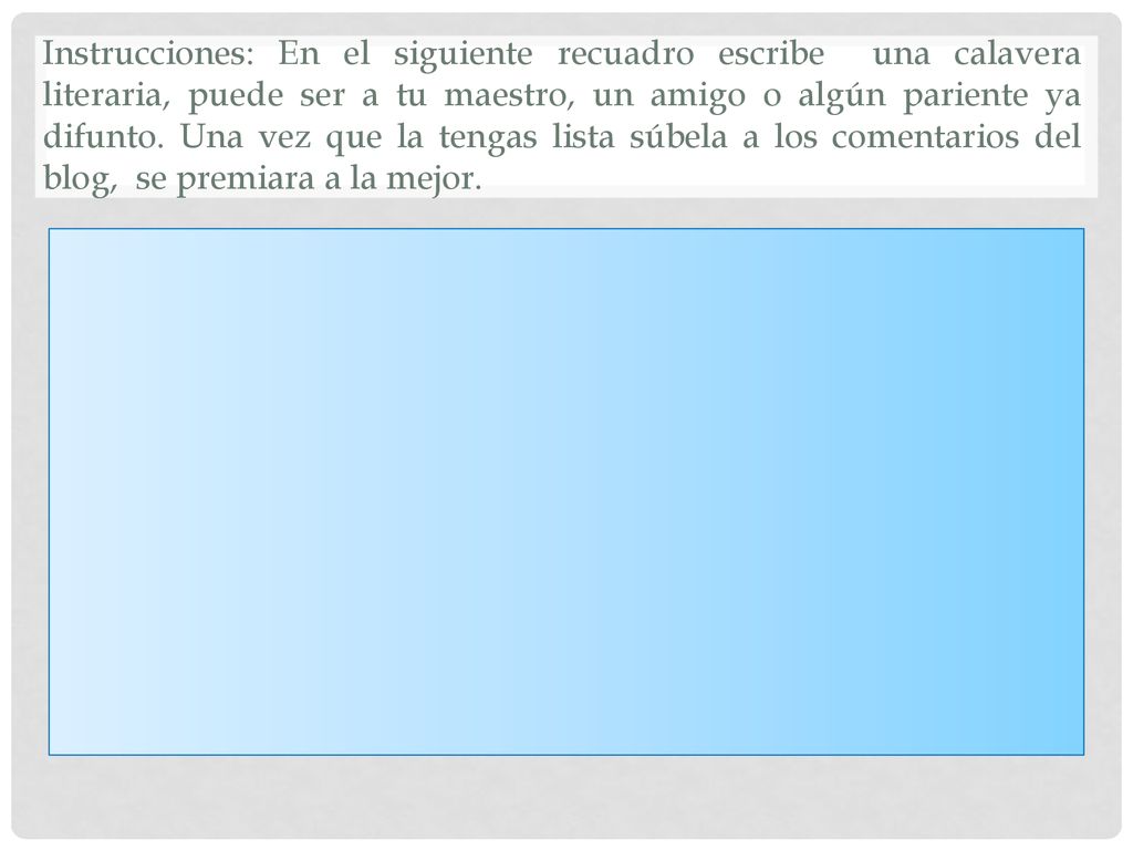 Instrucciones: En el siguiente recuadro escribe una calavera literaria, puede ser a tu maestro, un amigo o algún pariente ya difunto.