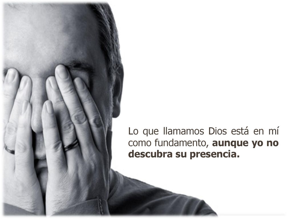 Lo que llamamos Dios está en mí como fundamento, aunque yo no descubra su presencia.