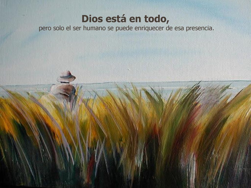pero solo el ser humano se puede enriquecer de esa presencia.