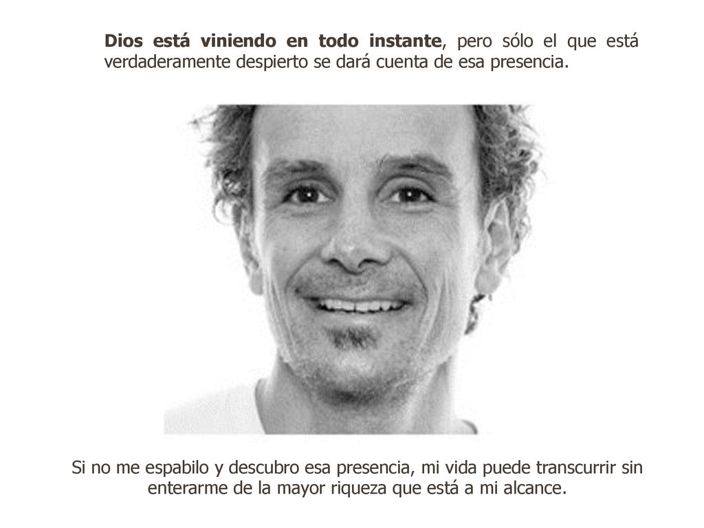 Dios está viniendo en todo instante, pero sólo el que está verdaderamente despierto se dará cuenta de esa presencia.