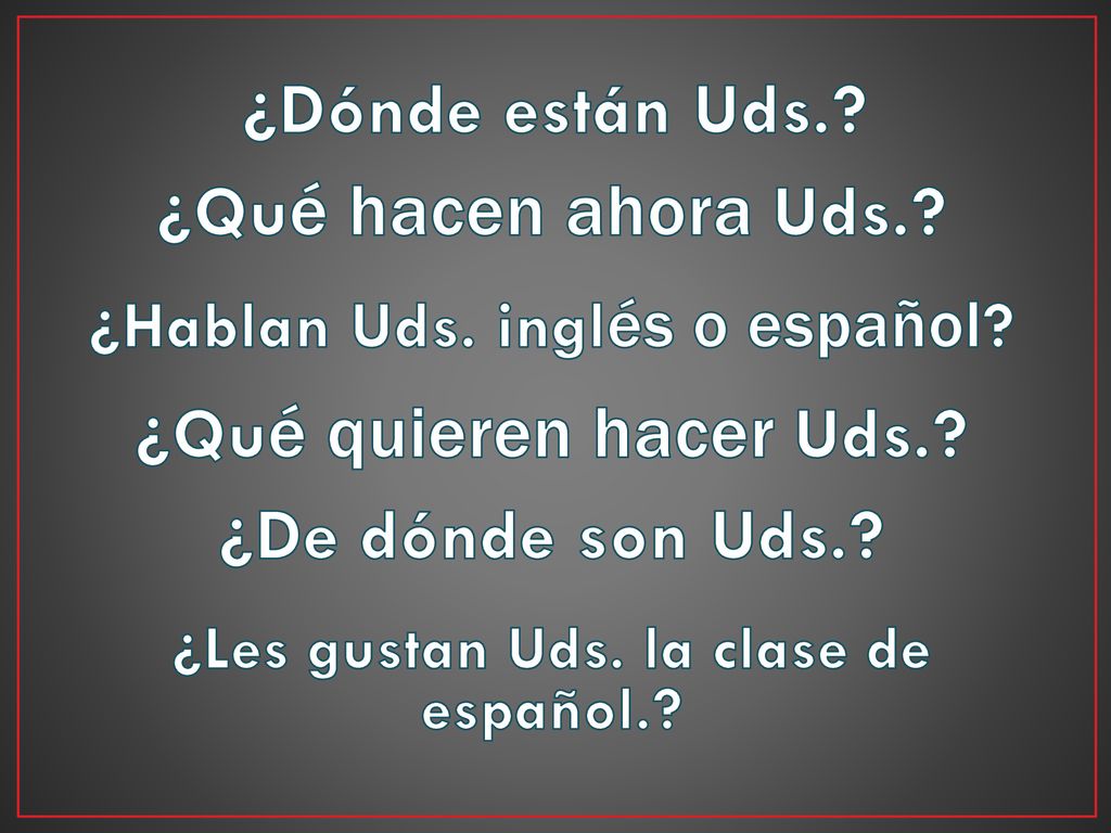 ¿Hablan Uds. inglés o español ¿Les gustan Uds. la clase de español.