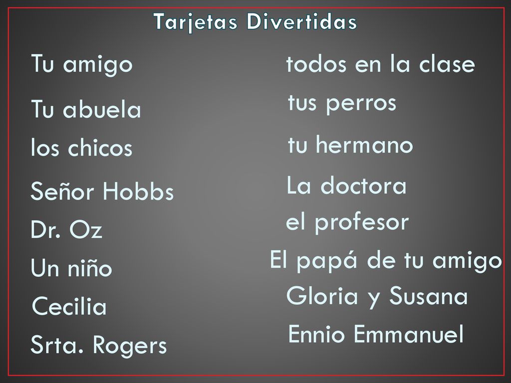 Tu amigo todos en la clase tus perros Tu abuela los chicos tu hermano