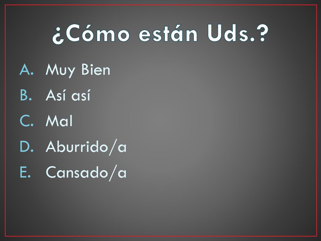 ¿Cómo están Uds. Muy Bien Así así Mal Aburrido/a Cansado/a