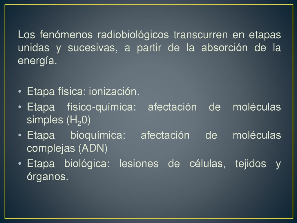 Los fenómenos radiobiológicos transcurren en etapas unidas y sucesivas, a partir de la absorción de la energía.