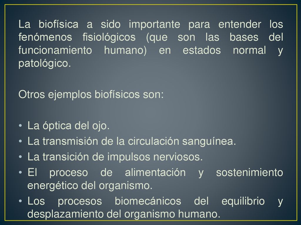 La biofísica a sido importante para entender los fenómenos fisiológicos (que son las bases del funcionamiento humano) en estados normal y patológico.