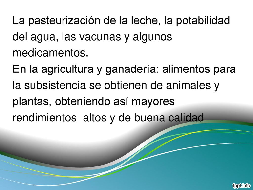 La pasteurización de la leche, la potabilidad del agua, las vacunas y algunos medicamentos.