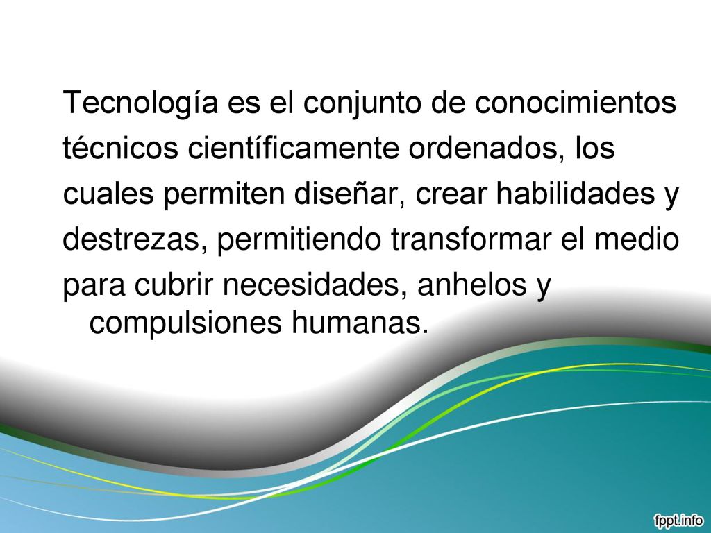 Tecnología es el conjunto de conocimientos técnicos científicamente ordenados, los cuales permiten diseñar, crear habilidades y destrezas, permitiendo transformar el medio para cubrir necesidades, anhelos y compulsiones humanas.