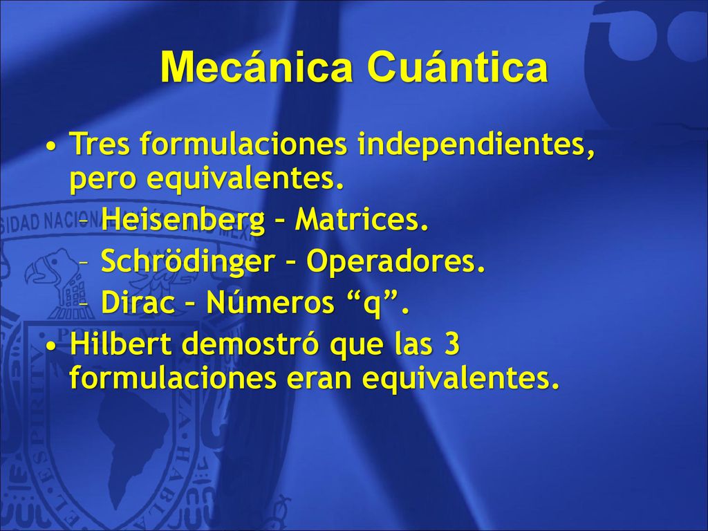 Mecánica Cuántica Tres formulaciones independientes, pero equivalentes. Heisenberg – Matrices. Schrödinger – Operadores.