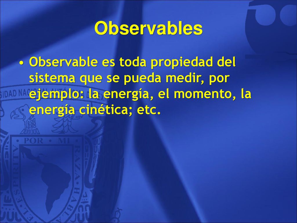 Observables Observable es toda propiedad del sistema que se pueda medir, por ejemplo: la energía, el momento, la energía cinética; etc.