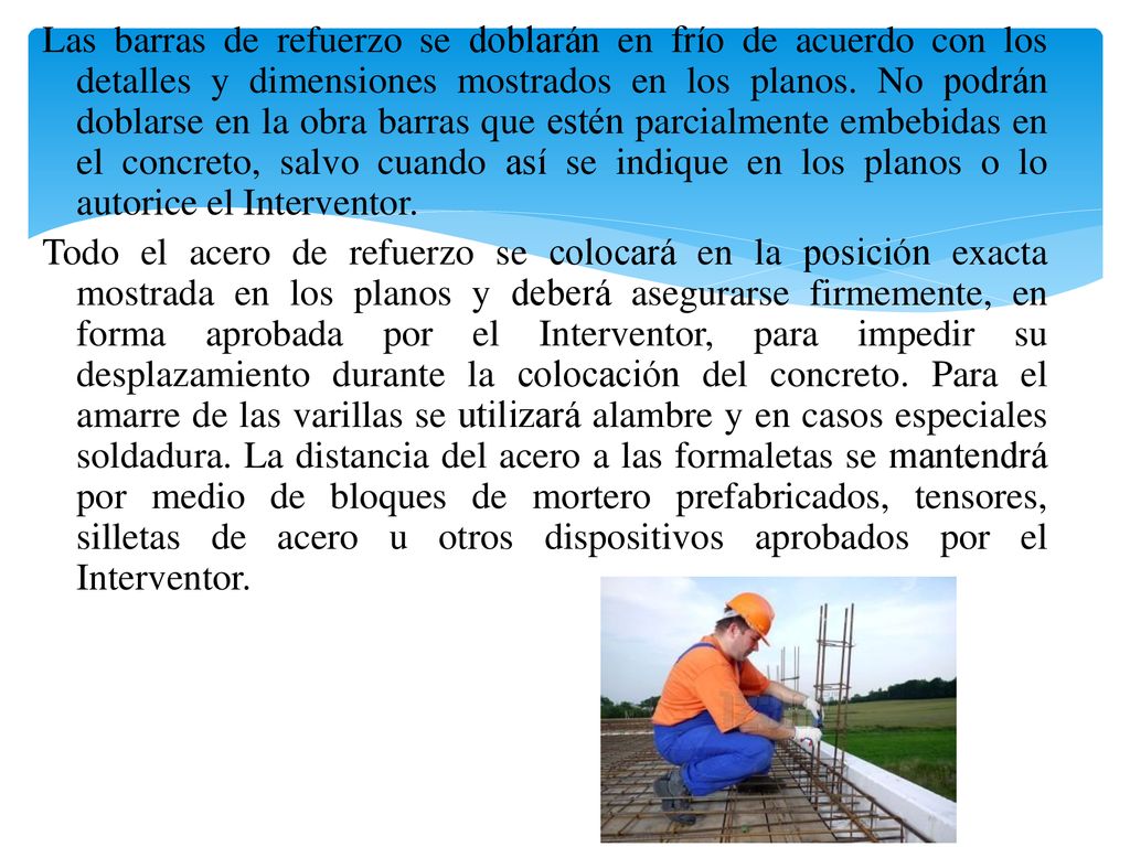 Las barras de refuerzo se doblarán en frío de acuerdo con los detalles y dimensiones mostrados en los planos.