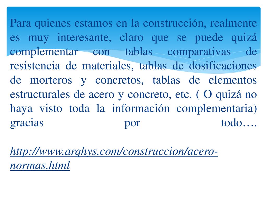 Para quienes estamos en la construcción, realmente es muy interesante, claro que se puede quizá complementar con tablas comparativas de resistencia de materiales, tablas de dosificaciones de morteros y concretos, tablas de elementos estructurales de acero y concreto, etc.