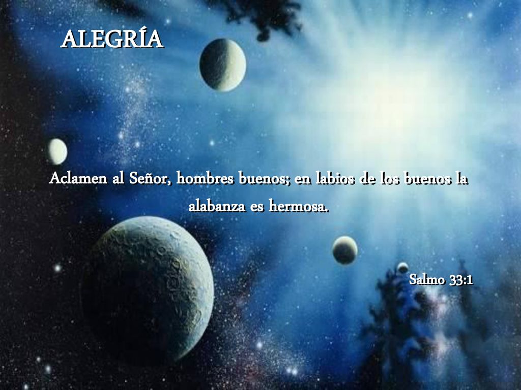 ALEGRÍA Aclamen al Señor, hombres buenos; en labios de los buenos la alabanza es hermosa.
