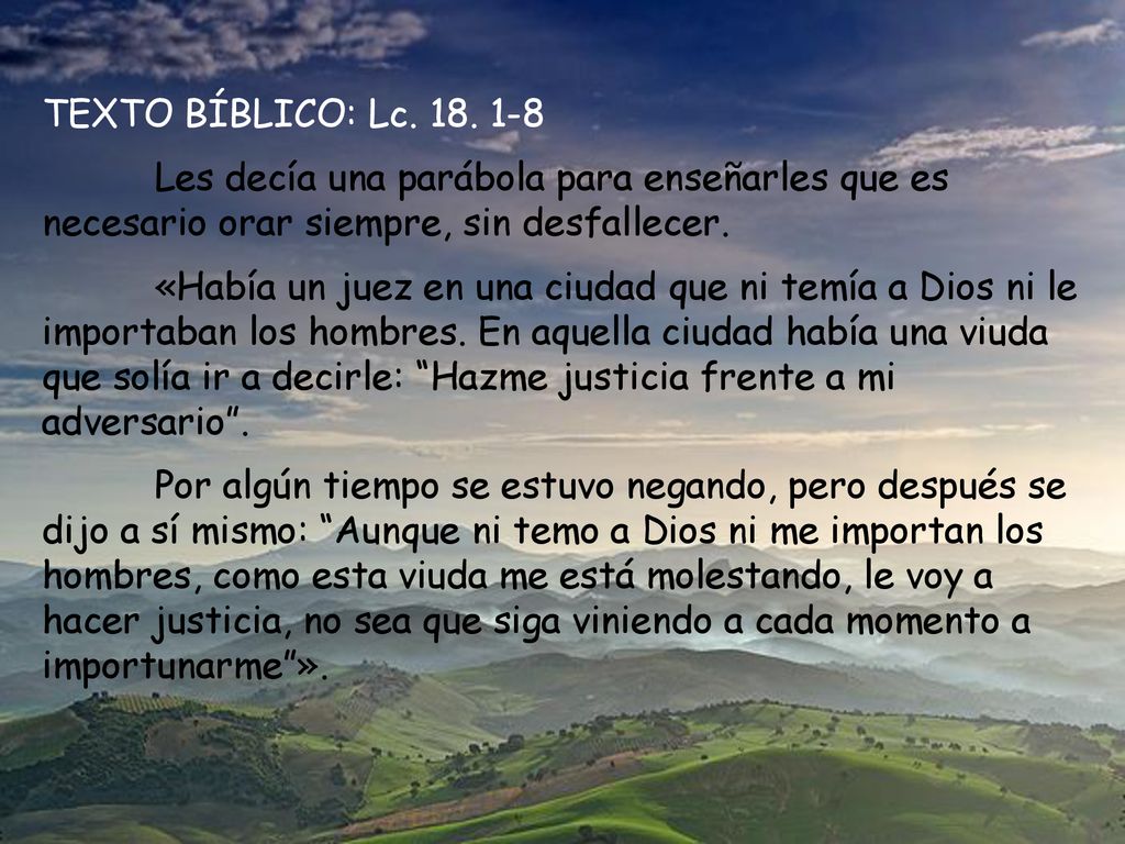 TEXTO BÍBLICO: Lc Les decía una parábola para enseñarles que es necesario orar siempre, sin desfallecer.