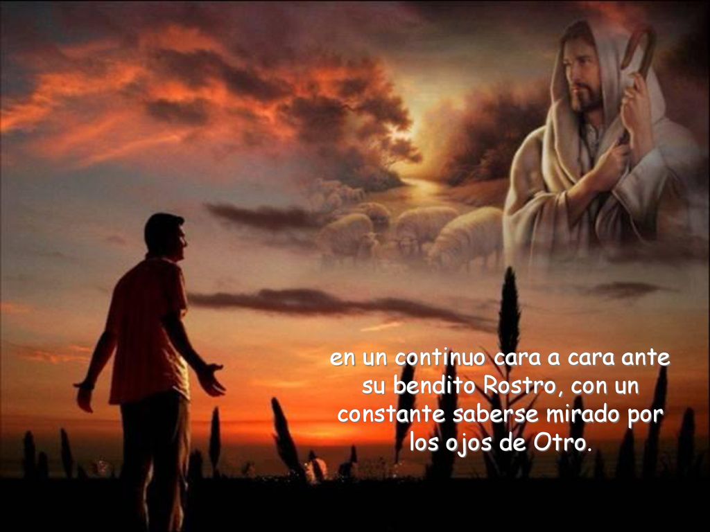 en un continuo cara a cara ante su bendito Rostro, con un constante saberse mirado por los ojos de Otro.