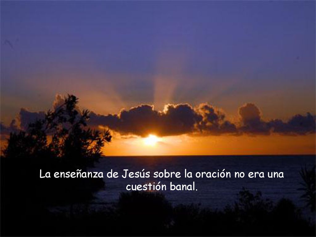 La enseñanza de Jesús sobre la oración no era una cuestión banal.
