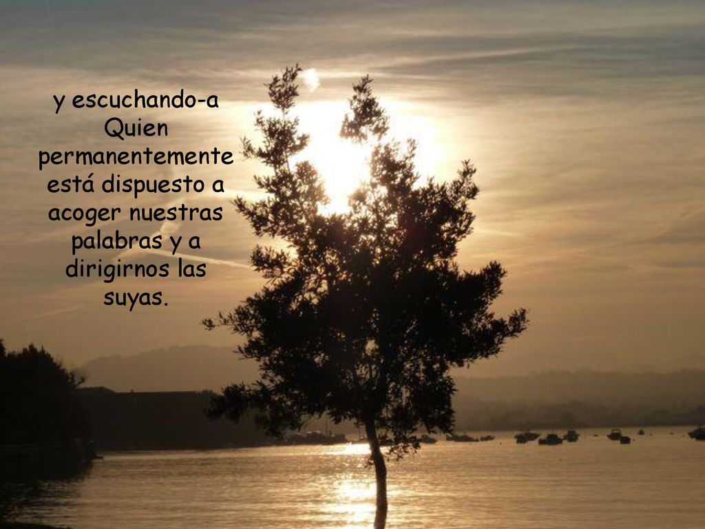 y escuchando-a Quien permanentemente está dispuesto a acoger nuestras palabras y a dirigirnos las suyas.