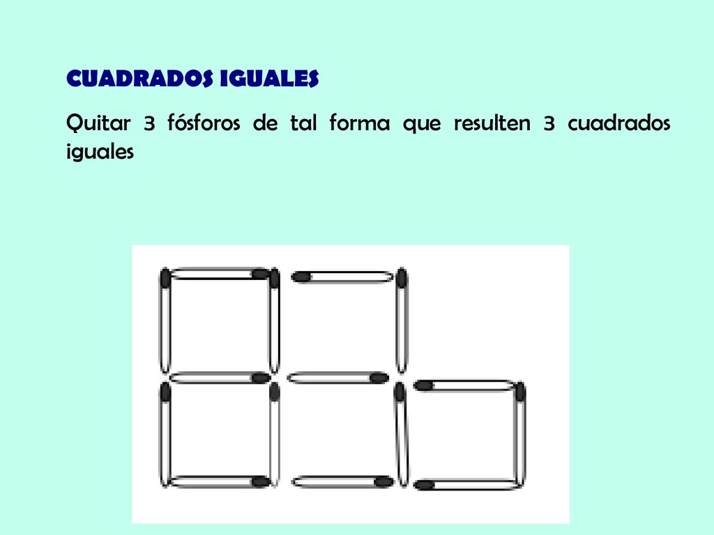 CUADRADOS IGUALES Quitar 3 fósforos de tal forma que resulten 3 cuadrados iguales
