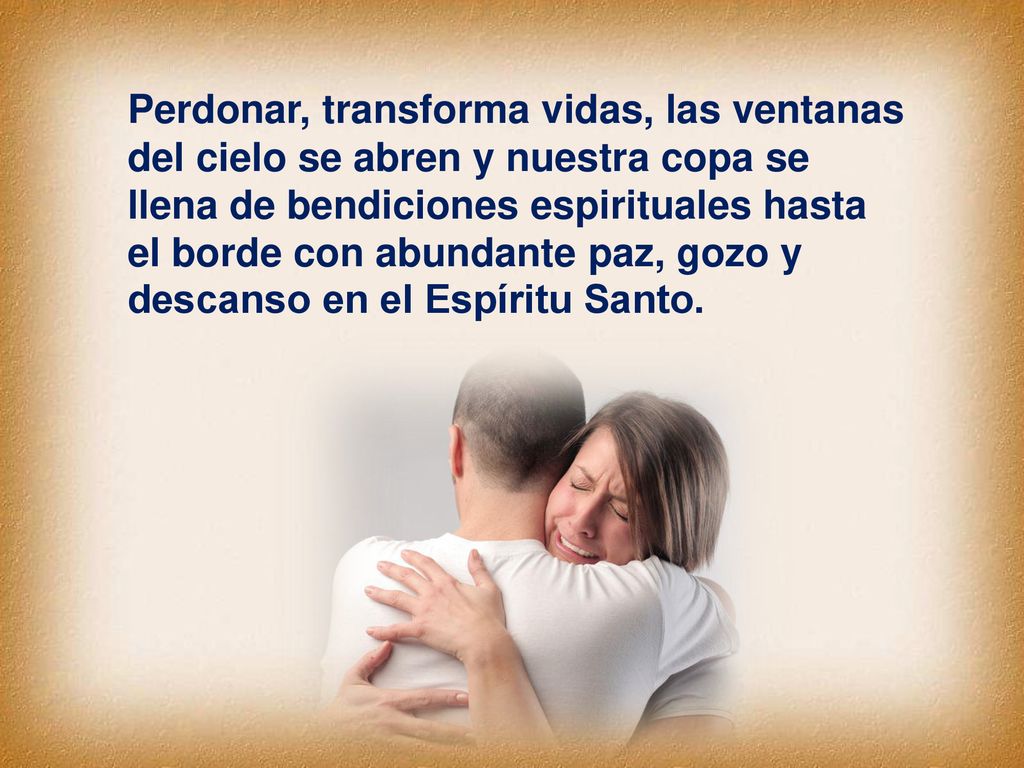 Perdonar, transforma vidas, las ventanas del cielo se abren y nuestra copa se llena de bendiciones espirituales hasta el borde con abundante paz, gozo y descanso en el Espíritu Santo.