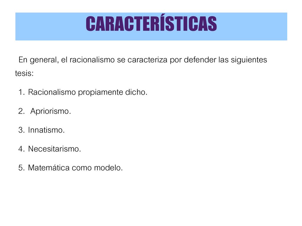 CARACTERÍSTICAS En general, el racionalismo se caracteriza por defender las siguientes tesis: Racionalismo propiamente dicho.