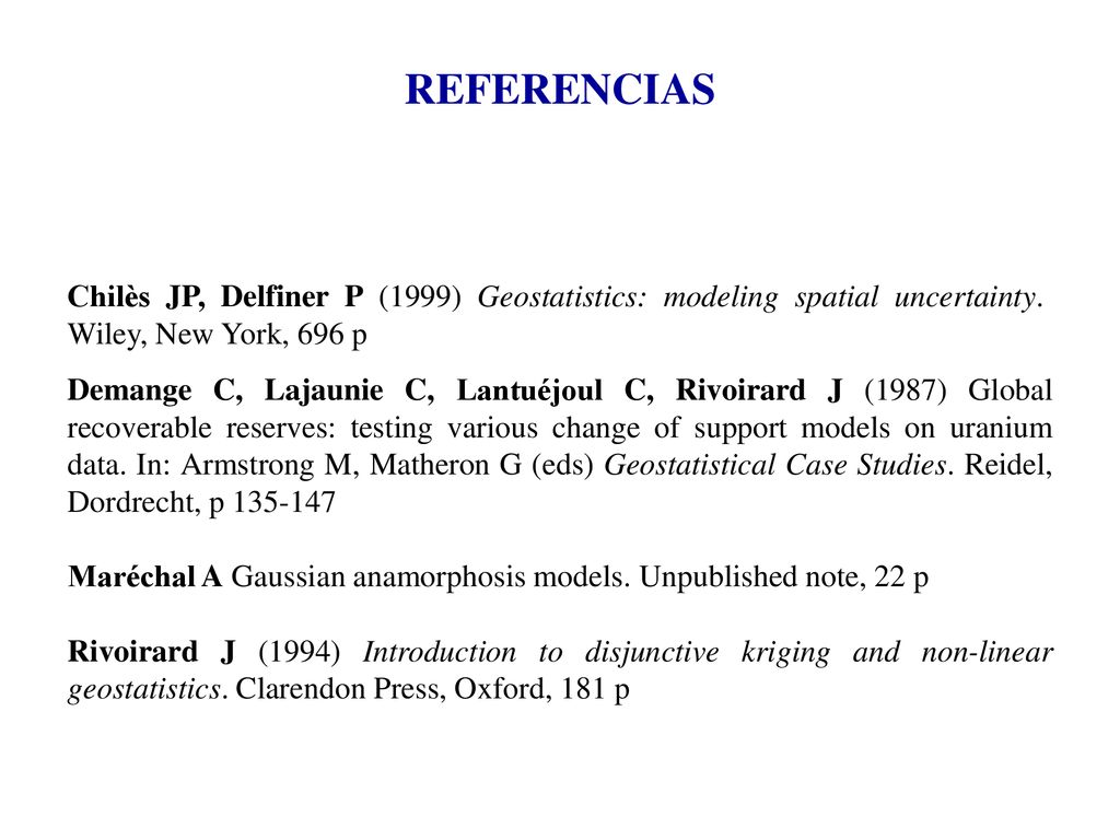 REFERENCIAS Chilès JP, Delfiner P (1999) Geostatistics: modeling spatial uncertainty. Wiley, New York, 696 p.