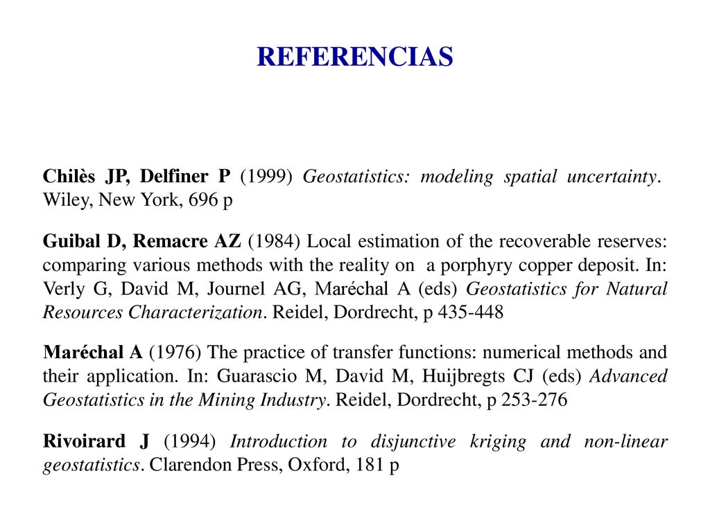 REFERENCIAS Chilès JP, Delfiner P (1999) Geostatistics: modeling spatial uncertainty. Wiley, New York, 696 p.