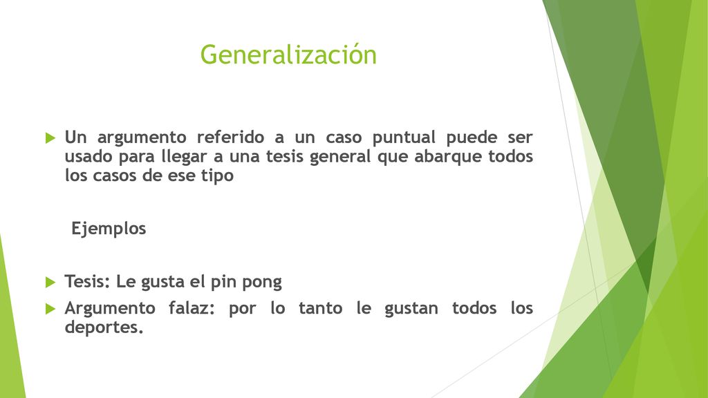 Generalización Un argumento referido a un caso puntual puede ser usado para llegar a una tesis general que abarque todos los casos de ese tipo.