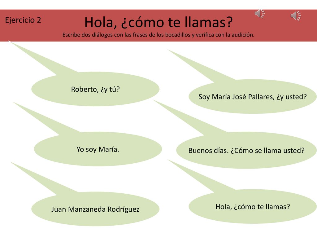 Ejercicio 2 Hola, ¿cómo te llamas Escribe dos diálogos con las frases de los bocadillos y verifica con la audición.
