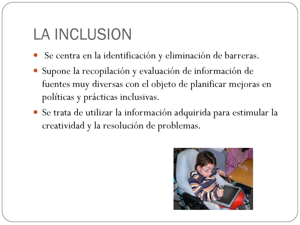 LA INCLUSION Se centra en la identificación y eliminación de barreras.