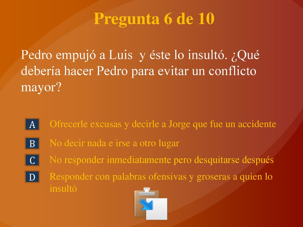 Pregunta 6 de 10 Pedro empujó a Luis y éste lo insultó. ¿Qué debería hacer Pedro para evitar un conflicto mayor