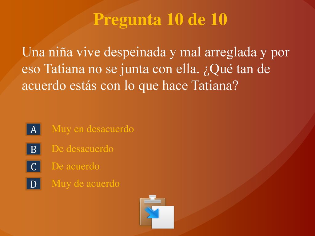 Pregunta 10 de 10 Una niña vive despeinada y mal arreglada y por eso Tatiana no se junta con ella. ¿Qué tan de acuerdo estás con lo que hace Tatiana