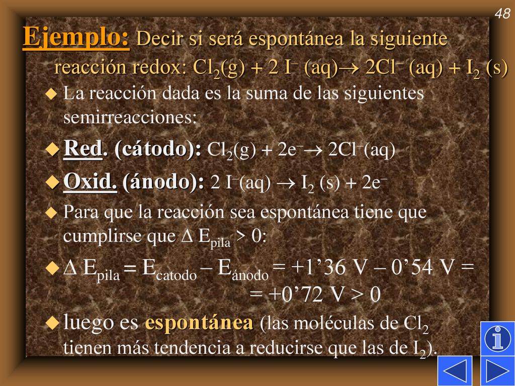 Ejemplo: Decir si será espontánea la siguiente reacción redox: Cl2(g) + 2 I– (aq) 2Cl– (aq) + I2 (s)