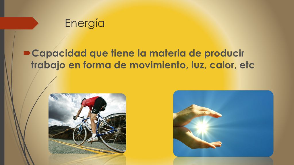 Energía Capacidad que tiene la materia de producir trabajo en forma de movimiento, luz, calor, etc