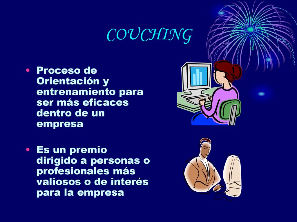 COUCHING Proceso de Orientación y entrenamiento para ser más eficaces dentro de un empresa.