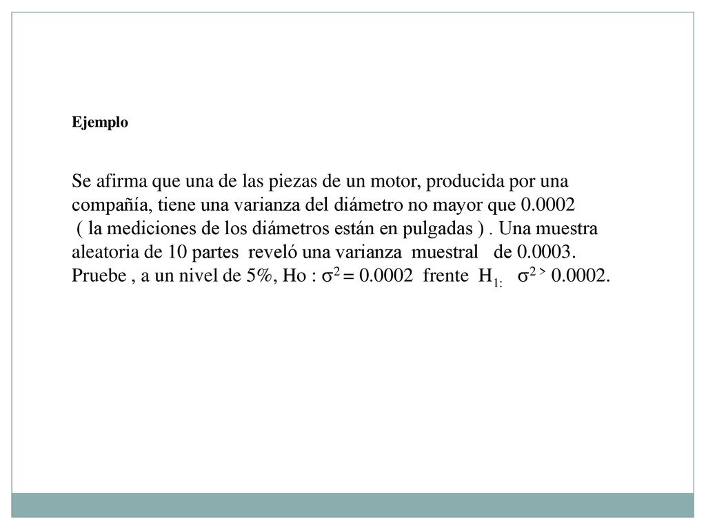 Ejemplo Se afirma que una de las piezas de un motor, producida por una compañía, tiene una varianza del diámetro no mayor que