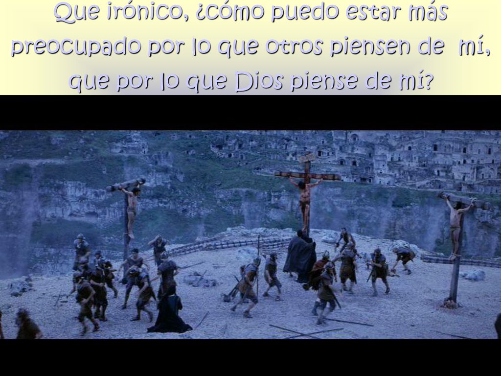 Que irónico, ¿cómo puedo estar más preocupado por lo que otros piensen de mí, que por lo que Dios piense de mí