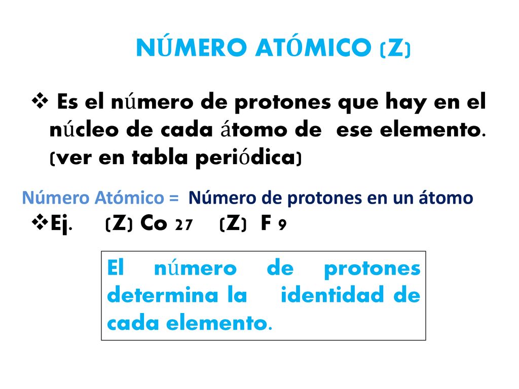 NÚMERO ATÓMICO (Z) Es el número de protones que hay en el núcleo de cada átomo de ese elemento. (ver en tabla periódica)