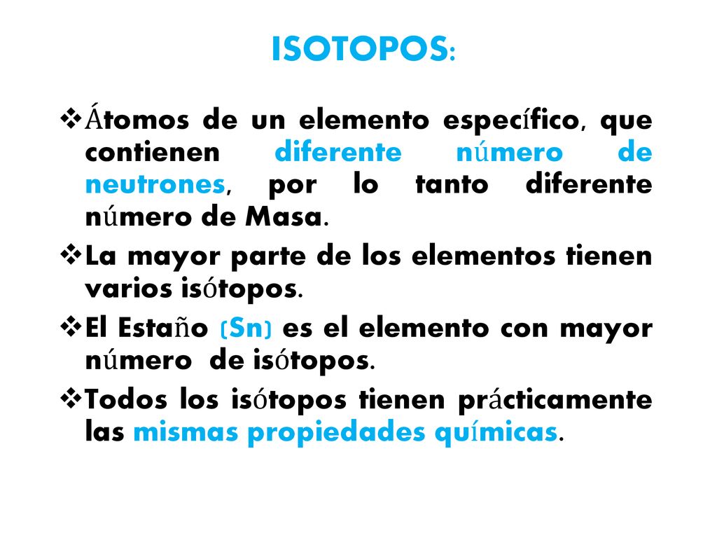 ISOTOPOS: Átomos de un elemento específico, que contienen diferente número de neutrones, por lo tanto diferente número de Masa.