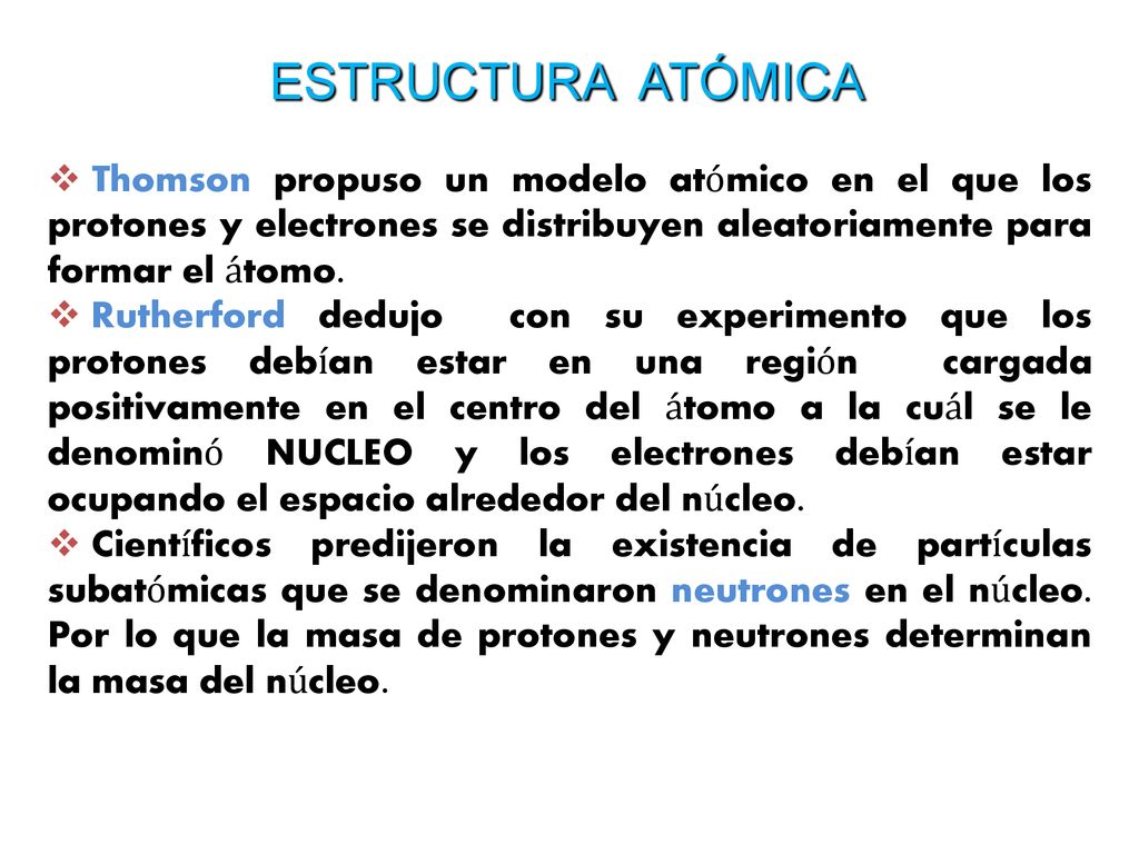 ESTRUCTURA ATÓMICA Thomson propuso un modelo atómico en el que los protones y electrones se distribuyen aleatoriamente para formar el átomo.