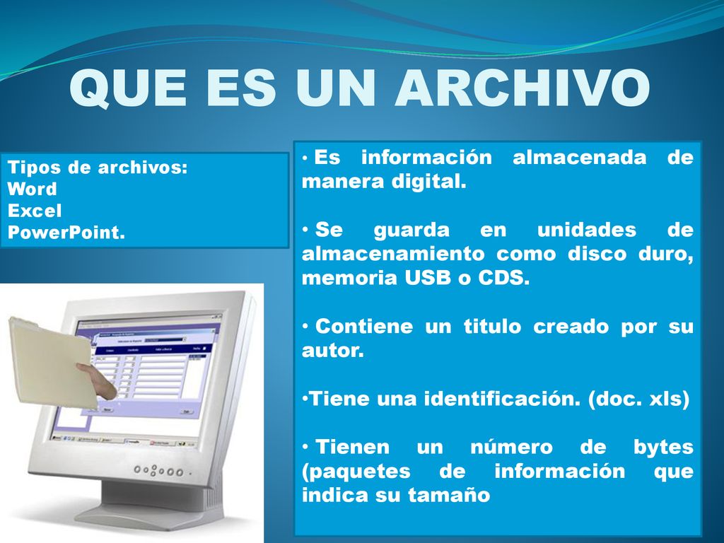 QUE ES UN ARCHIVO Es información almacenada de manera digital. Se guarda en unidades de almacenamiento como disco duro, memoria USB o CDS.