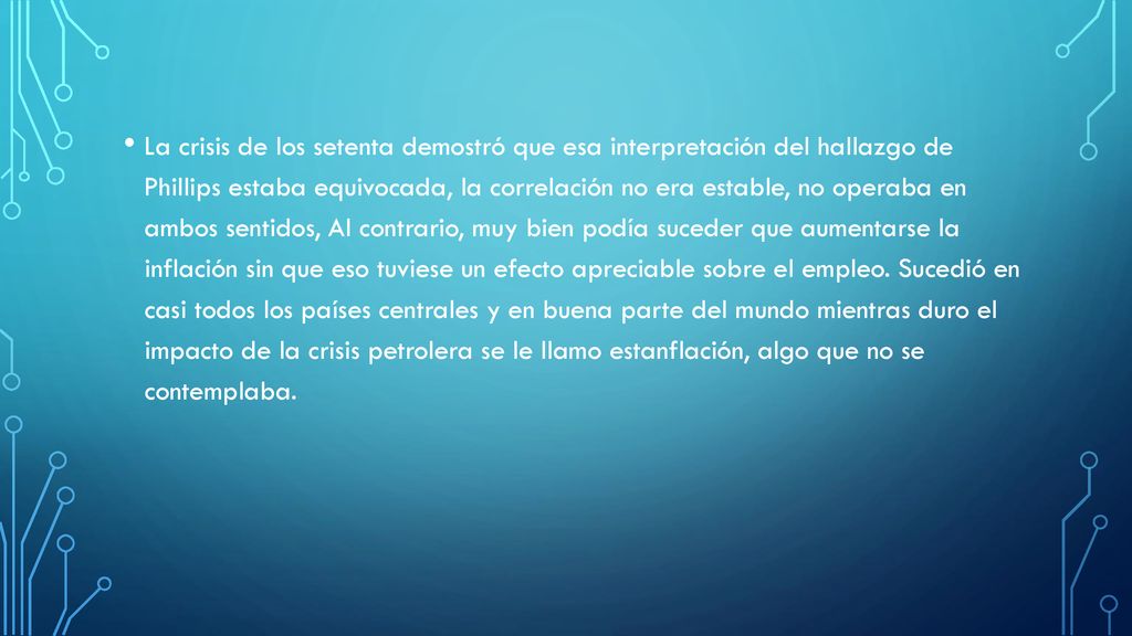 La crisis de los setenta demostró que esa interpretación del hallazgo de Phillips estaba equivocada, la correlación no era estable, no operaba en ambos sentidos, Al contrario, muy bien podía suceder que aumentarse la inflación sin que eso tuviese un efecto apreciable sobre el empleo.
