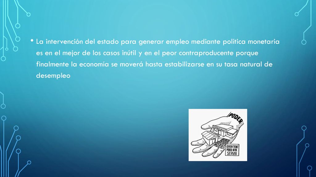 La intervención del estado para generar empleo mediante política monetaria es en el mejor de los casos inútil y en el peor contraproducente porque finalmente la economía se moverá hasta estabilizarse en su tasa natural de desempleo