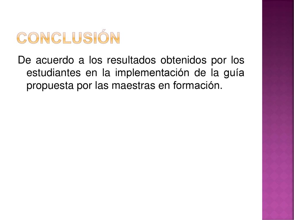 conclusión De acuerdo a los resultados obtenidos por los estudiantes en la implementación de la guía propuesta por las maestras en formación.
