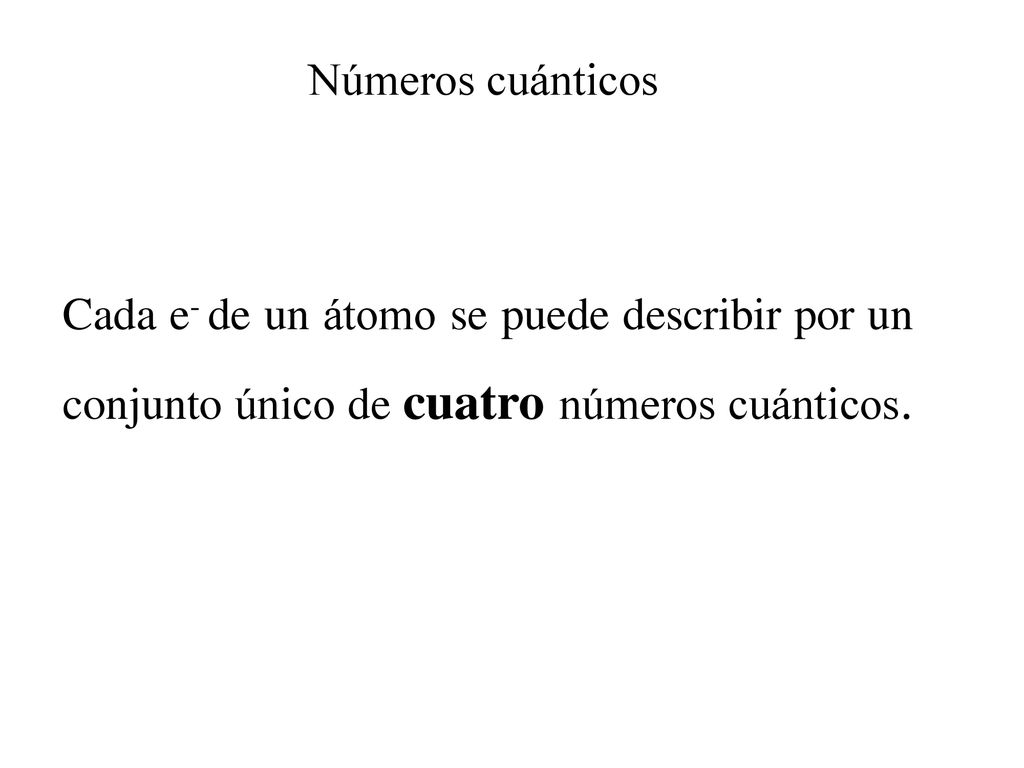 Números cuánticos Cada e- de un átomo se puede describir por un conjunto único de cuatro números cuánticos.