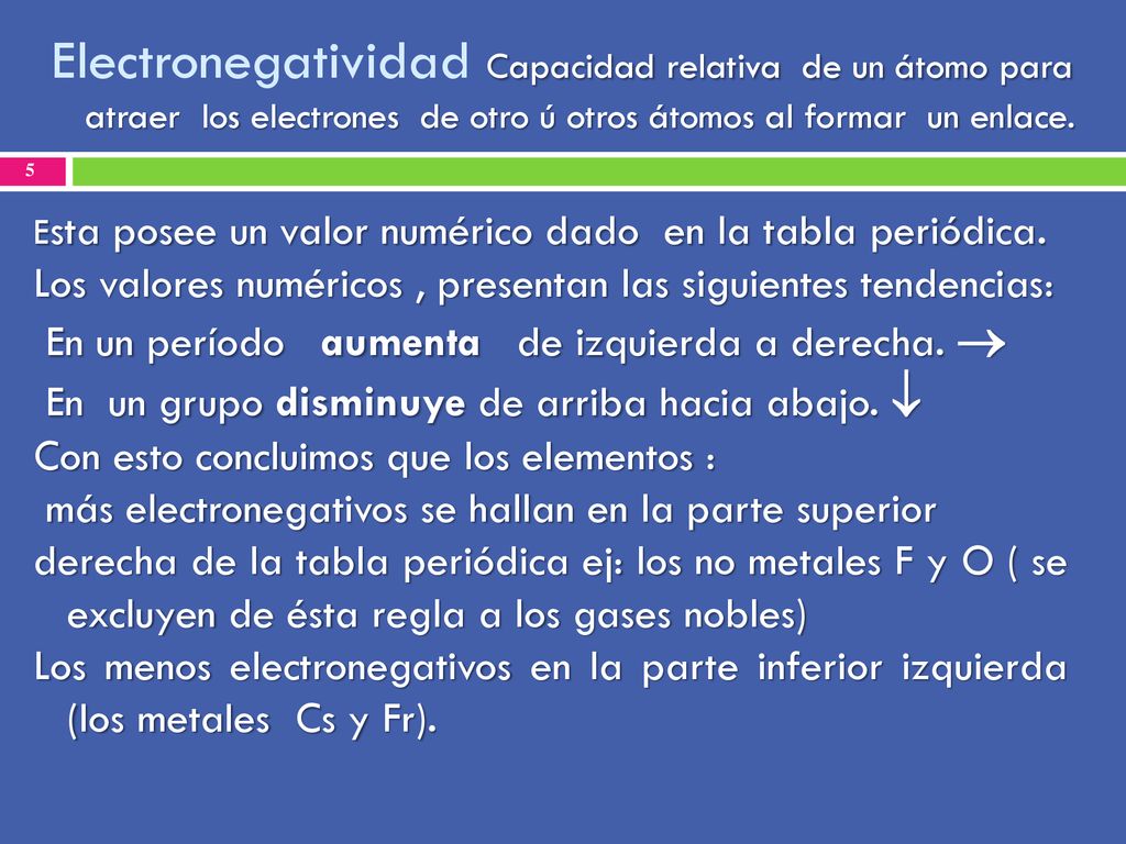 Electronegatividad Capacidad relativa de un átomo para atraer los electrones de otro ú otros átomos al formar un enlace.