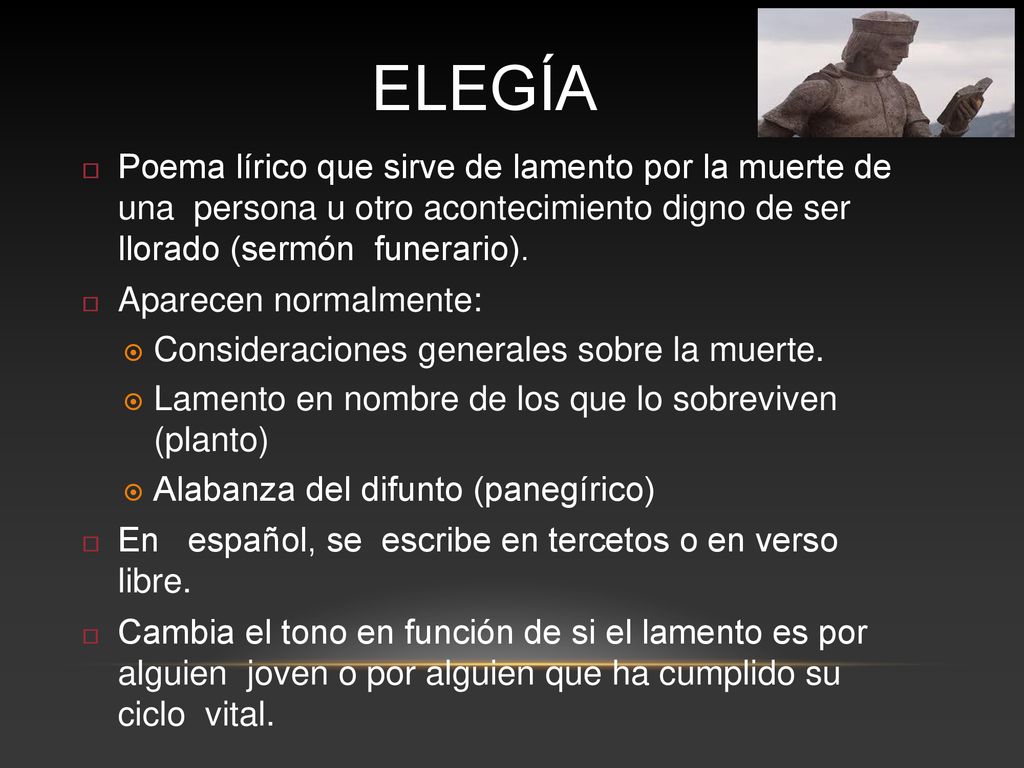 ELEGÍA Poema lírico que sirve de lamento por la muerte de una persona u otro acontecimiento digno de ser llorado (sermón funerario).