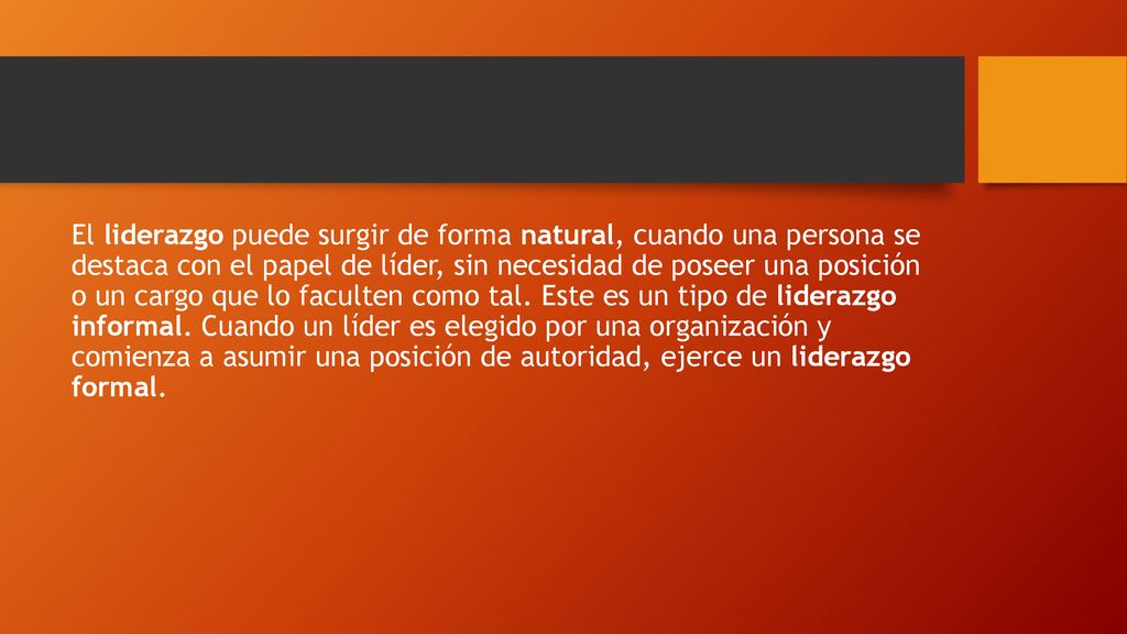 El liderazgo puede surgir de forma natural, cuando una persona se destaca con el papel de líder, sin necesidad de poseer una posición o un cargo que lo faculten como tal.