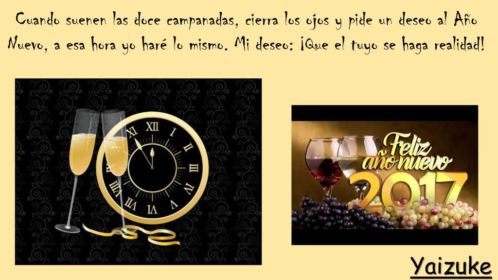 Cuando suenen las doce campanadas, cierra los ojos y pide un deseo al Año Nuevo, a esa hora yo haré lo mismo. Mi deseo: ¡Que el tuyo se haga realidad!