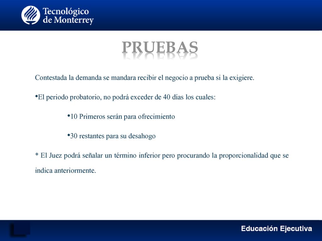 PRUEBAS Contestada la demanda se mandara recibir el negocio a prueba si la exigiere. El periodo probatorio, no podrá exceder de 40 días los cuales: