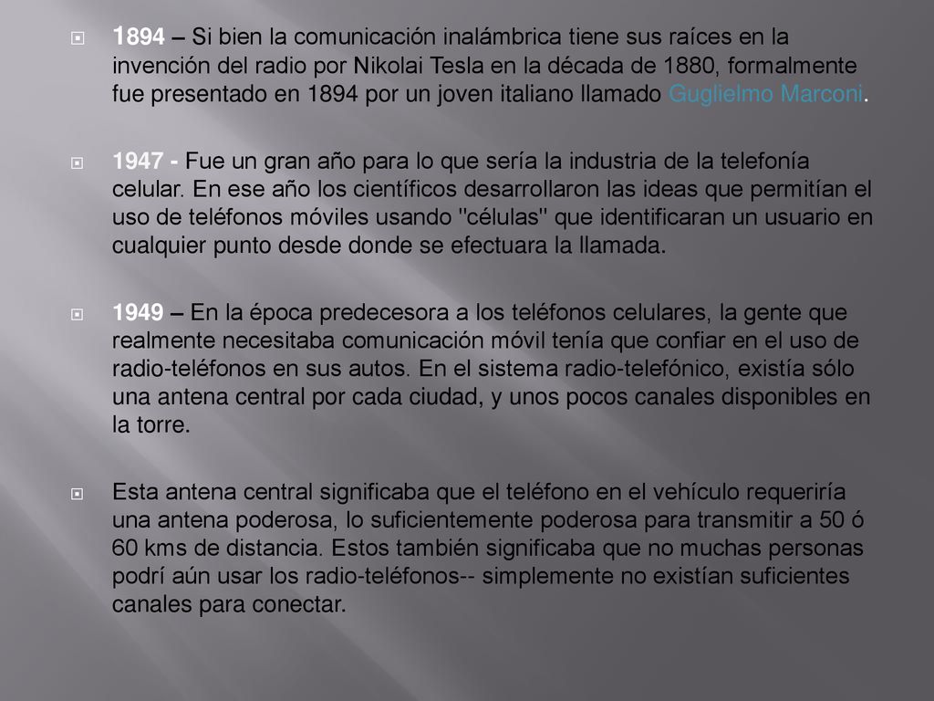1894 – Si bien la comunicación inalámbrica tiene sus raíces en la invención del radio por Nikolai Tesla en la década de 1880, formalmente fue presentado en 1894 por un joven italiano llamado Guglielmo Marconi.